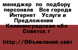 менеджер  по  подбору  персонала - Все города Интернет » Услуги и Предложения   . Калининградская обл.,Советск г.